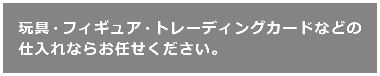 玩具・フィギュア・トレーディングカードなどの仕入れならお任せください。